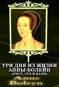 Постер «Три дня из жизни Анны Болейн. Арест, суд и казнь»
